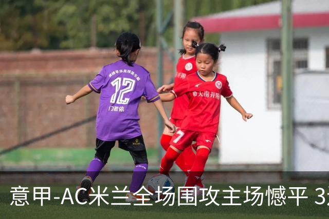 意甲-AC米兰全场围攻主场憾平 3连胜止仍1分领跑